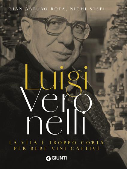 Luigi Veronelli. La vita è troppo corta per bere vini cattivi - Nichi Stefi,Gian Arturo Rota - copertina