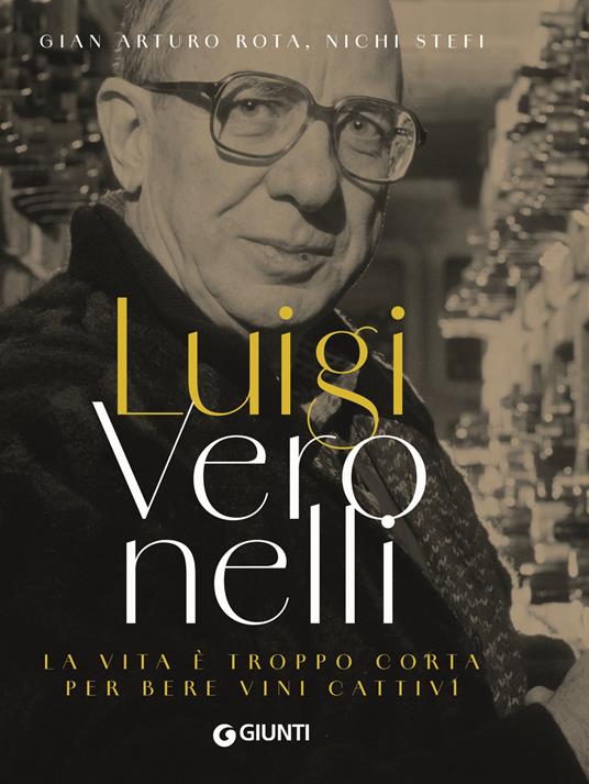 Luigi Veronelli. La vita è troppo corta per bere vini cattivi - Gian Arturo Rota,Nichi Stefi - copertina