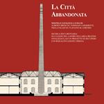 La città abbandonata. Ricerca documentaria sui luoghi del lavoro nell'area pratese finalizzata ad un progetto di recupero e di riqualificazione urbana