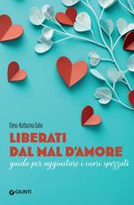 Liberati dal mal d'amore. Guida per aggiustare i cuori spezzati