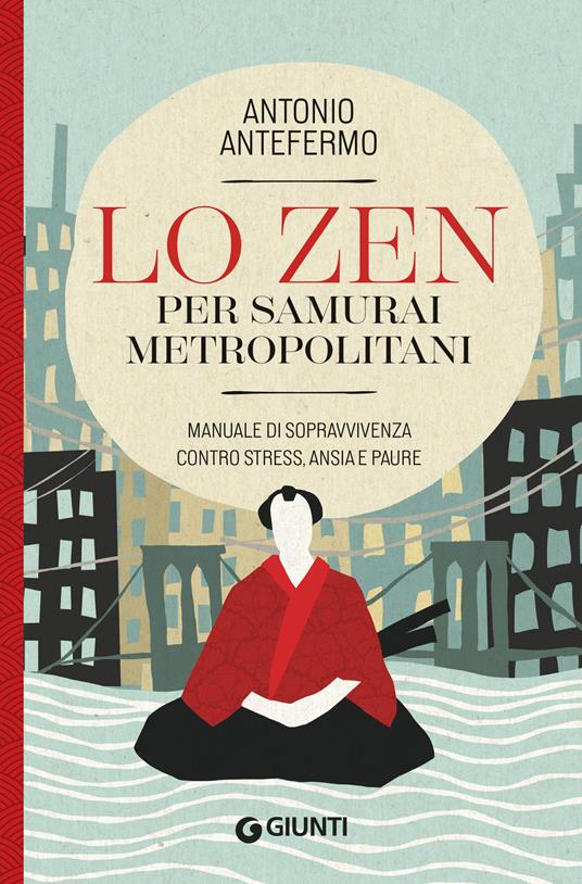 Lo zen per samurai metropolitani. Manuale di sopravvivenza contro stress, ansia e paure - Antonio Antefermo @lopsicologozen - copertina