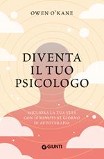 Diventa il tuo psicologo. Migliora la tua vita con 10 minuti al giorno di autoterapia