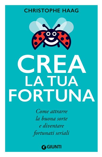 Crea la tua fortuna. Come attrarre la buona sorte e diventare fortunati seriali - Christophe Haag,Sofia Dilaghi - ebook