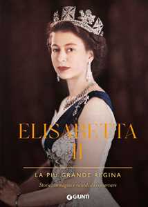 Libro Elisabetta II. La più grande regina. Storie, immagini e ricordi da conservare. Ediz. illustrata 