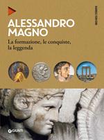 Alessandro Magno. La formazione, le conquiste, la leggenda