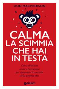 Calma la scimmia che hai in testa. Come eliminare ansia e insicurezza per riprendere il controllo della propria vita