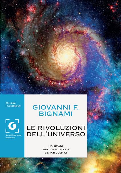 Le rivoluzioni dell'universo. Noi umani tra corpi celesti e spazi cosmici - Giovanni F. Bignami - copertina