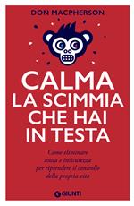 Calma la scimmia che hai in testa. Come eliminare ansia e insicurezza per riprendere il controllo della propria vita