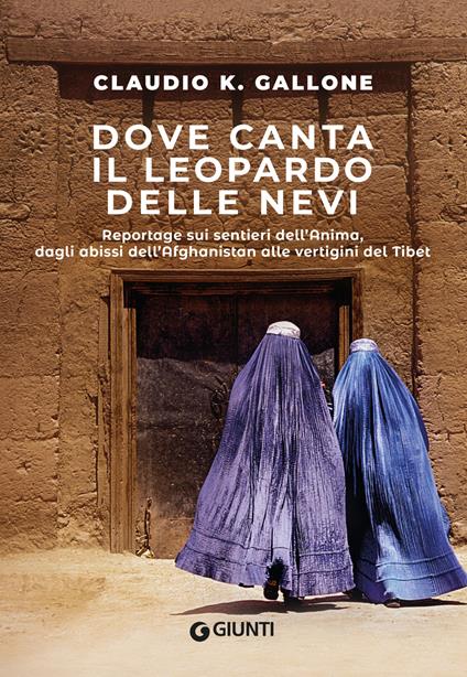 Dove canta il leopardo delle nevi. Reportage sui sentieri dell'anima, dagli abissi dell'Afghanistan alle vertigini del Tibet - Claudio K. Gallone - ebook