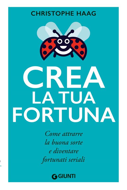 Crea la tua fortuna. Come attrarre la buona sorte e diventare fortunati seriali - Christophe Haag - copertina