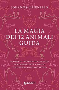 La magia dei 12 animali guida. Scopri il tuo spirito alleato per conoscerti a fondo e superare ogni ostacolo