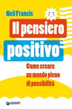 Il pensiero positivo. Come creare un mondo pieno di possibilità