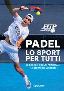 Padel lo sport per tutti. Le regole, i colpi principali, le strategie vincenti