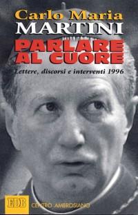 Parlare al cuore. Lettere, discorsi e interventi 1996 - Carlo Maria Martini - copertina