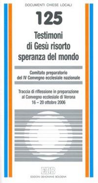 Testimoni di Gesù risorto speranza del mondo. Traccia di riflessione in preparazione al Convegno ecclesiale di Verona 16-20 ottobre 2006 - copertina