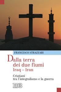Dalla terra dei due fiumi. Iraq-Iran. Cristiani tra l'integralismo e la guerra - Francesco Strazzari - copertina