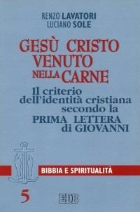 Gesù Cristo venuto nella carne. Il criterio dell'identità cristiana secondo la prima Lettera di Giovanni - Renzo Lavatori,Luciano Sole - copertina