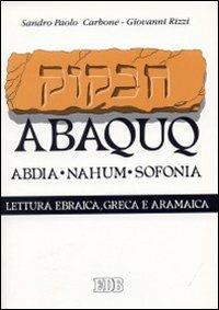 Abaquq. Abdia, Nahum, Sofonia. Secondo il testo ebraico masoterico, secondo la versione greca della LXX, secondo la parafrasi aramaica targumica - Sandro P. Carbone,Giovanni Rizzi - copertina