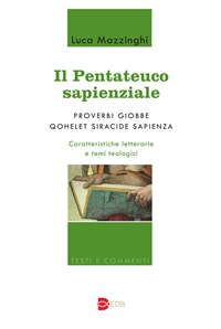 Il Pentateuco sapienziale. Proverbi, Giobbe, Qohelet, Siracide, Sapienza.  Caratteristiche letterarie e temi teologici - Luca Mazzinghi - Libro - EDB  - Testi e commenti