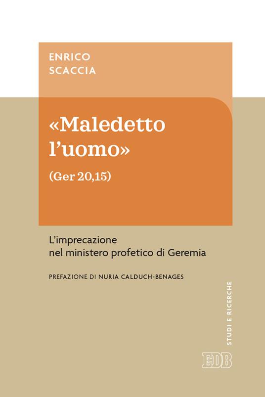 «Maledetto l'uomo» (Ger 20,15). L'imprecazione nel ministero profetico di Geremia - Enrico Scaccia - copertina