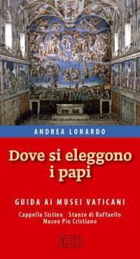 Dove si eleggono i papi. Guida ai Musei Vaticani, Cappella Sistina, Stanze di Raffaello e Museo Pio-Cristiano - Andrea Lonardo - copertina