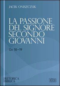 La passione del Signore secondo Giovanni (Gv 18-19) - Jacek Oniszczuk -  Libro - EDB - Retorica biblica