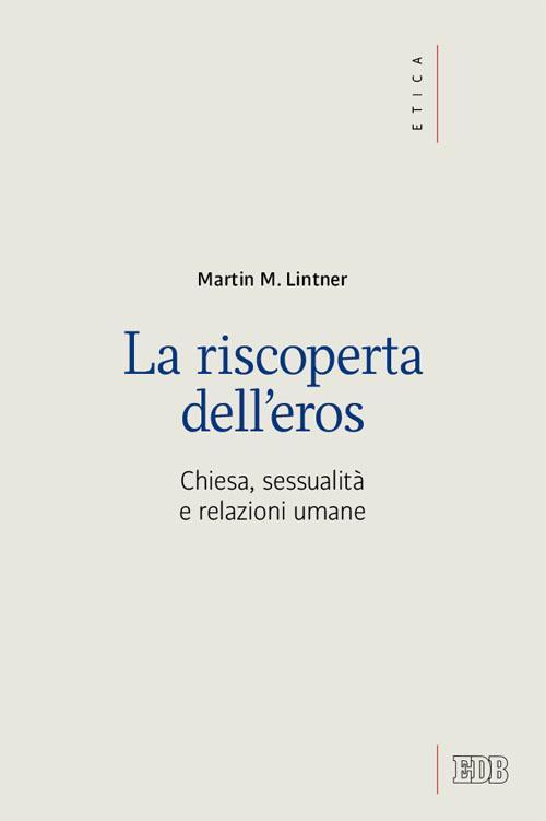 La riscoperta dell'eros. Chiesa, sessualità e relazioni umane - Martin M.  Lintner - Libro - EDB - Etica teologica oggi | IBS