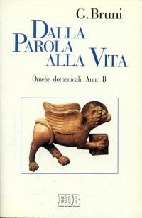 Dalla parola alla vita. Omelie domenicali. Anno B - Giancarlo Bruni - copertina