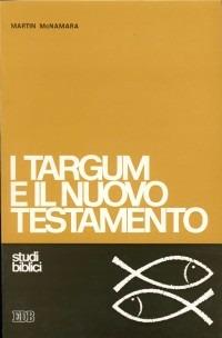 I targum e il Nuovo Testamento. Le parafrasi aramaiche della Bibbia ebraica e il loro apporto per una migliore comprensione del Nuovo Testamento - Martin McNamara - copertina