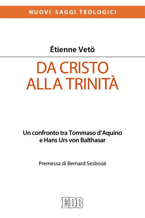 Da Cristo alla Trinità. Un confronto tra Tommaso D'Aquino e Hans Urs von Balthasar - Étienne Emmanuel Vetö - copertina