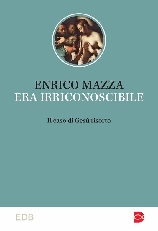 Era irriconoscibile. Il caso di Gesù risorto - Enrico Mazza - copertina