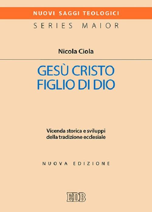 Gesù Cristo figlio di Dio. Vicenda storica e sviluppi della tradizione ecclesiale. Nuova ediz. - Nicola Ciola - copertina