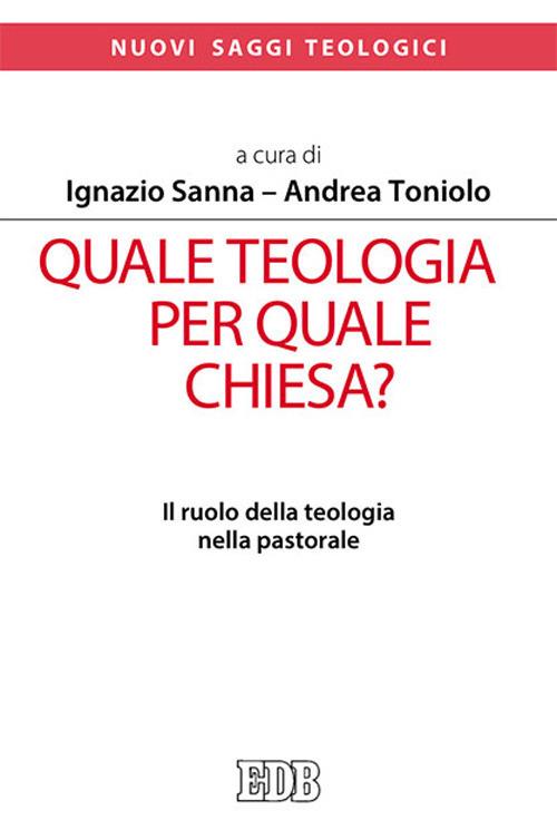 Quale teologia per quale Chiesa? Il ruolo della teologia nella pastorale. Atti del Convegno Nazionale delle facoltà teologiche e ISSR italiani (Roma, 26-28 gennaio 2017) - copertina