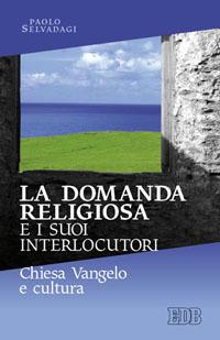 La domanda religiosa e i suoi interlocutori. Chiesa Vangelo e cultura - Paolo Selvadagi - copertina