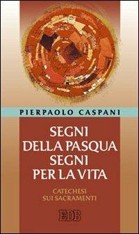 Segni della Pasqua, segni per la vita. Catechesi sui sacramenti - Pierpaolo Caspani - copertina