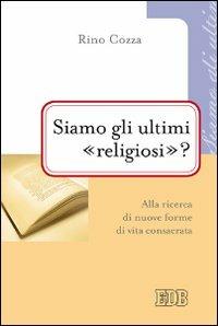 Siamo gli ultimi «religiosi»? Alla ricerca di nuove forme di vita consacrata - Rino Cozza - copertina