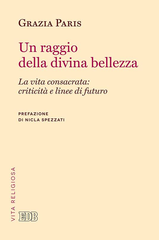 Un raggio di divina bellezza. La vita consacrata: criticità e linee di futuro - Grazia Paris - copertina