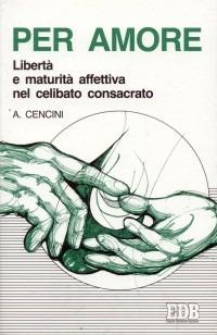 Per amore. Libertà e maturità affettiva nel celibato consacrato - Amedeo Cencini - copertina