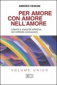 Per amore, con amore, nell'amore. Libertà e maturità affettiva nel celibato consacrato - Amedeo Cencini - copertina