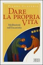 Dare la propria vita. Meditazioni sull'Eucaristia