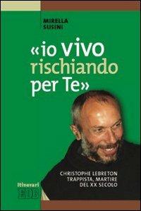 «Io vivo rischiando per te». Christopher Lebreton trappista, martire del XX secolo - Mirella Susini - copertina