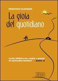 La gioia del quotidiano. Lectio bibliche per coppie e gruppi di spiritualità familiare. Anno B - Francesco Scanziani - copertina