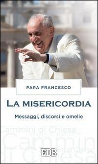 La misericordia. Messaggi, discorsi e omelie - Francesco (Jorge Mario Bergoglio) - copertina