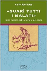 «Guarì tutti i malati». Gesù medico delle anime e dei corpi - Carlo Rocchetta - copertina