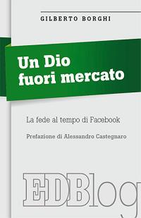 Un Dio fuori mercato. La fede al tempo di Facebook - Gilberto Borghi - copertina