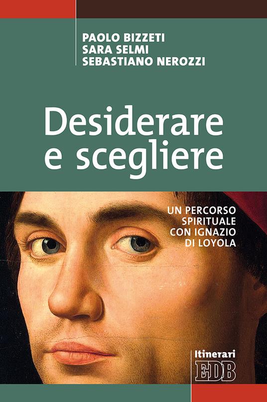 Desiderare e scegliere. Un percorso spirituale con Ignazio di Loyola - Paolo Bizzeti,Sara Selmi,Sebastiano Nerozzi - copertina