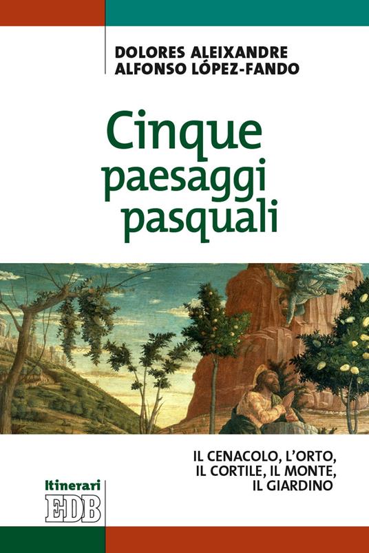 Cinque paesaggi pasquali. ll Cenacolo, l'Orto, il Cortile, il Monte, il Giardino - Dolores Aleixandre,Alfonso López-Fando - copertina