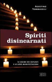 Spiriti disincarnati. Le anime dei defunti e le loro manifestazioni - Agostino Tommaselli - copertina