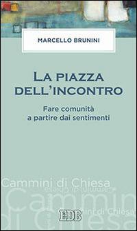 La piazza dell'incontro. Fare comunità a partire dai sentimenti - Marcello Brunini - copertina