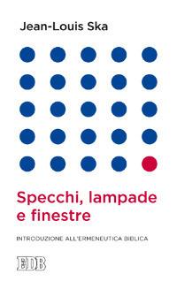 Specchi, lampade e finestre. Introduzione all'ermeneutica biblica - Jean-Louis Ska - copertina